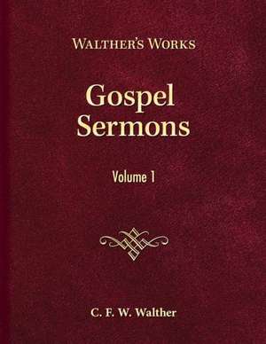 Gospel Sermons, Volume 1: Walther's Works de Carl Ferdinand Wilhelm Walther