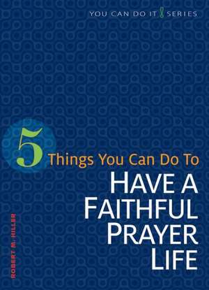 5 Things You Can Do to Have a Faithful Prayer Life de Robert M. Hiller