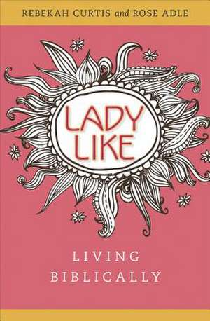 Ladylike: Living Biblically de Rebekah Curtis