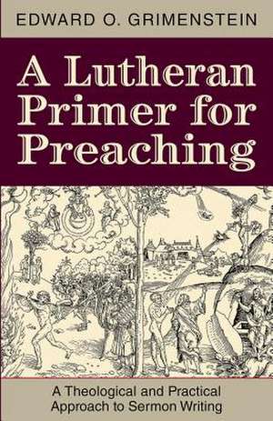 A Lutheran Primer for Preaching: A Theological Approach to Sermon Writing de Edward O. Grimenstein