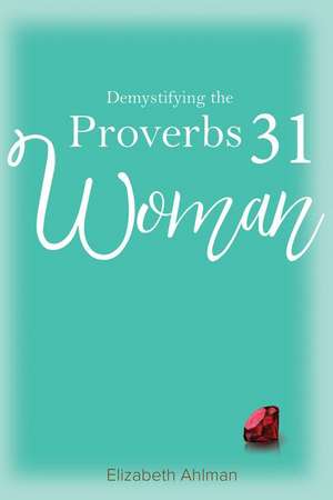 Demystifying the Proverbs 31 Woman de Elizabeth Ahlman