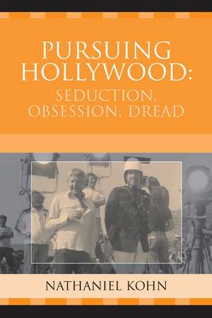 Pursuing Hollywood: Seduction, Obsession, Dread de Nathaniel Kohn