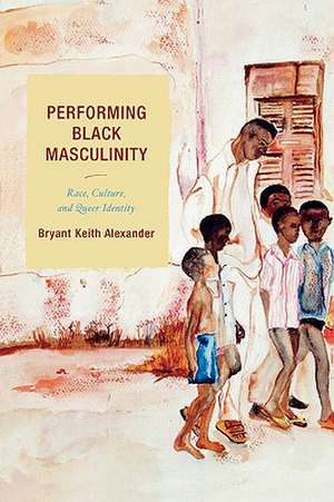 Performing Black Masculinity de Bryant Keith Alexander