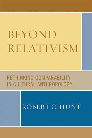 Beyond Relativism: Comparability in Cultural Anthropology de Robert C. Hunt