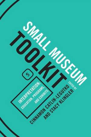 Interpretation: Education, Programs, and Exhibits: Small Museum Toolkit, Book Five de Cinnamon Catlin-Legutko