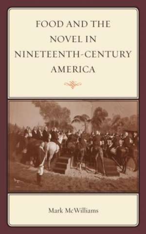 Food and the Novel in Nineteenth-Century America de Mark McWilliams