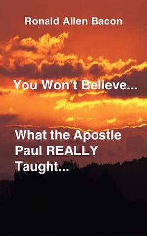 You Won't Believe What...the Apostle Paul Really Taught... de Ronald Allen Bacon