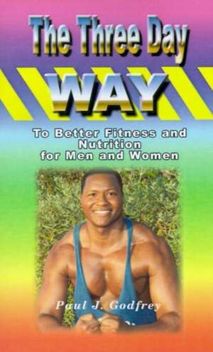 The Three Day Way to Better Fitness and Nutrition for Men & Women de Paul J. Godfrey