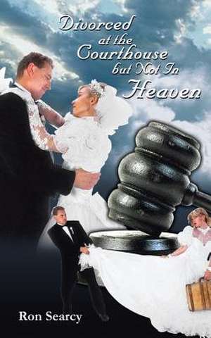 Divorced at the Courthouse But Not in Heaven de Ron Searcy