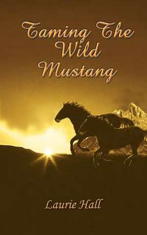 Taming The Wild Mustang de Laurie Hall