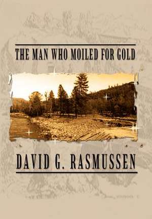 The Man Who Moiled for Gold de David G. Rasmussen