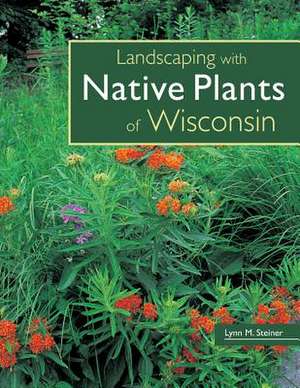 Landscaping with Native Plants of Wisconsin de Lynn M. Steiner