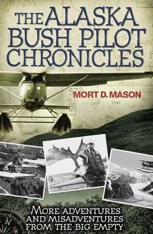 The Alaska Bush Pilot Chronicles: More Adventures and Misadventures from the Big Empty de Mort D. Mason