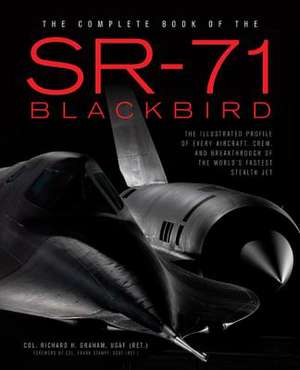 The Complete Book of the SR-71 Blackbird: The Illustrated Profile of Every Aircraft, Crew, and Breakthrough of the World's Fastest Stealth Jet de Richard Graham