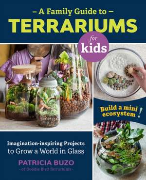 A Family Guide to Terrariums for Kids de Patricia Buzo