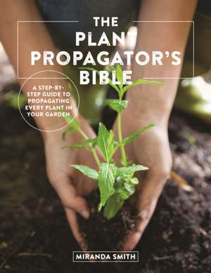 The Plant Propagator's Bible de Miranda Smith