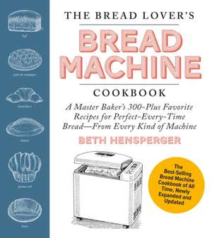 The Bread Lover's Bread Machine Cookbook, Newly Expanded and Updated de Beth Hensperger