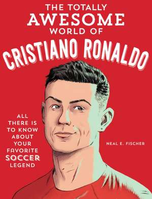 The Totally Awesome World of Cristiano Ronaldo de Neal E. Fischer