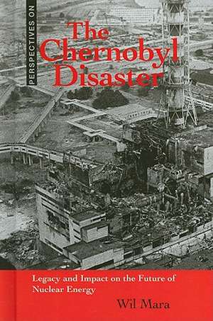 The Chernobyl Disaster: Legacy and Impact on the Future of Nuclear Energy de Wil Mara