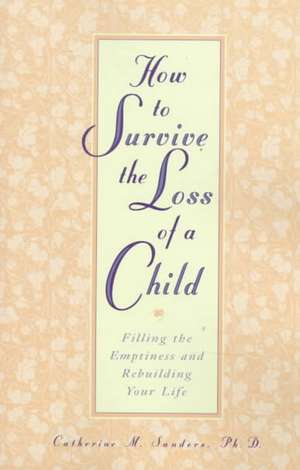 How to Survive the Loss of a Child: Filling the Emptiness and Rebuilding Your Life de Catherine M. Sanders