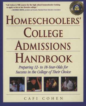 Homeschoolers' College Admissions Handbook: Preparing 12- To 18-Year-Olds for Success in the College of Their Choice de Cafi Cohen