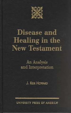 Disease and Healing in the New Testament de J. Keir Howard