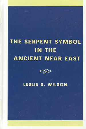 The Serpent Symbol in the Ancient Near East de Leslie S. Wilson