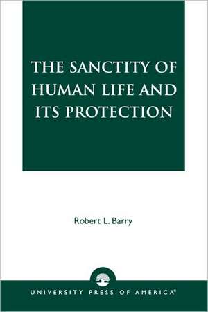 The Sanctity of Human Life and Its Protection de Robert Laurence Barry