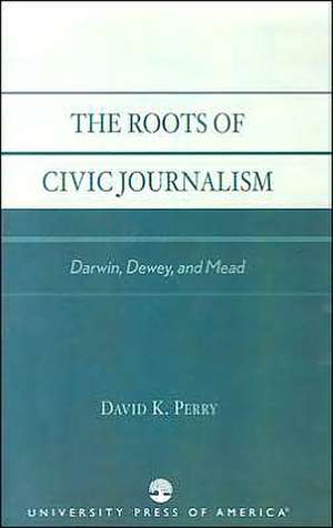 The Roots of Civic Journalism de David K. Perry