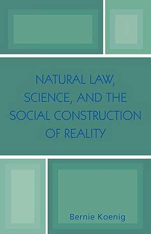 Natural Law, Science, and the Social Construction of Reality de Bernie Koenig