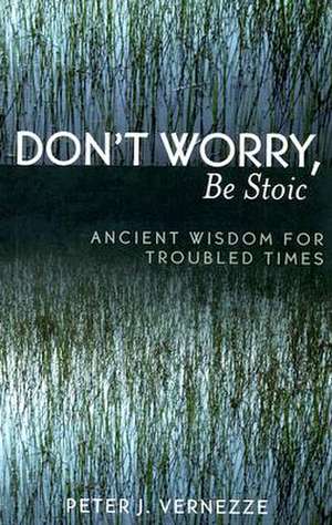 Don't Worry, Be Stoic de Peter J. Vernezze