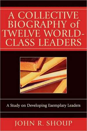 A Collective Biography of Twelve World-Class Leaders de John R. Shoup