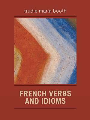 French Verbs and Idioms de Trudie Maria Booth