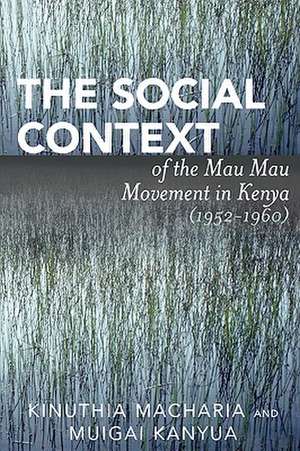 The Social Context of the Mau Mau Movement in Kenya (1952-1960) de Kinuthia MacHaria