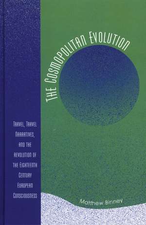 The Cosmopolitan Evolution: Travel, Travel Narratives, and the Revolution of the Eighteenth-Century European Consciousness de Matthew W. Binney