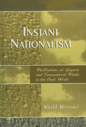 Instant Nationalism: McArabism, al-Jazeera, and Transnational Media in the Arab World de Khalil Rinnawi