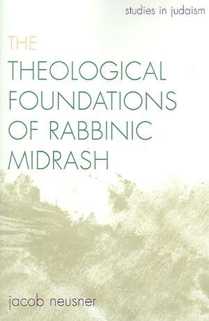 The Theological Foundations of Rabbinic Midrash de Jacob (Research Professor of Religion and TheologyBard College Neusner