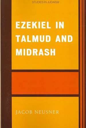 Ezekiel in Talmud and Midrash de Jacob (Research Professor of Religion and TheologyBard College Neusner