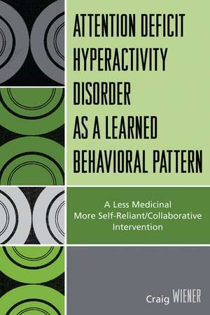 ADHD as a Learned Behavioral Pattern: A Less Medicinal More Self-Reliant/Collaborative Intervention de Craig Wiener