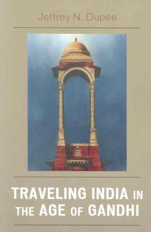 Traveling India in the Age of Gandhi de Jeffrey N. Dupee