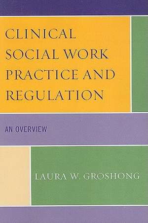 Clinical Social Work Practice and Regulation de Laura W. Groshong