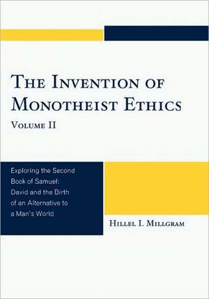 The Invention of Monotheist Ethics, Volume II de Hillel I. Millgram