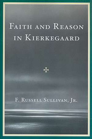 Faith and Reason in Kierkegaard de F. Russell Sullivan