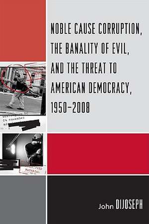 Noble Cause Corruption, the Banality of Evil, and the Threat to American Democracy, 1950-2008 de John DiJoseph