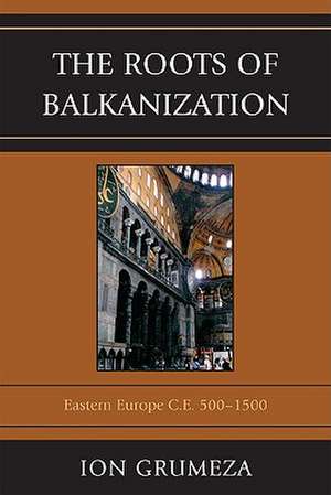 The Roots of Balkanization de Ion Grumeza