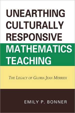 Unearthing Culturally Responsive Mathematics Teaching de Emily P. Bonner