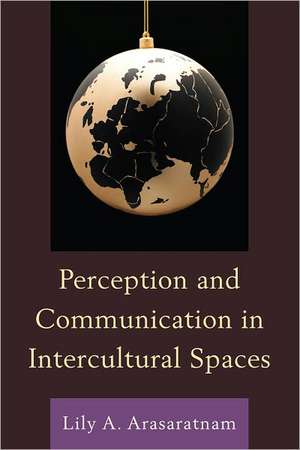 Perception and Communication in Intercultural Spaces de Lily A. Arasaratnam