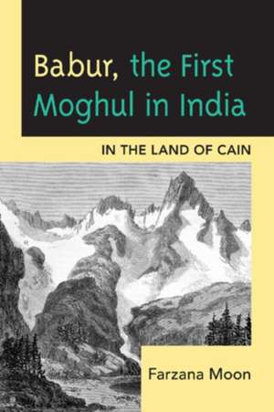 Babur, the First Moghul in India de Farzana Moon