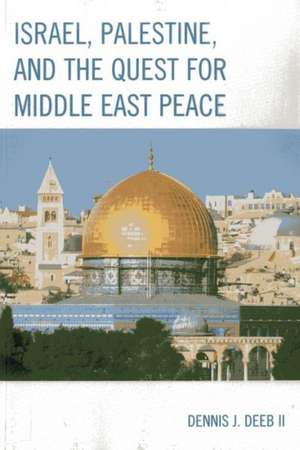 Israel, Palestine, and the Quest for Middle East Peace de Dennis J. Deeb