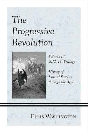 The Progressive Revolution: History of Liberal Fascism through the Ages, Vol. IV: 2012-13 Writings de Ellis Washington